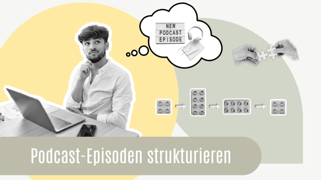 Podcast Episoden strukturieren: Collage mit einem Foto von einem Mann, der grübelt. Weitere Grafiken und Symbole im Bild: Legobausteine, Puzzleteile und ein Bild mit Kopfhörern und Notizzettel.